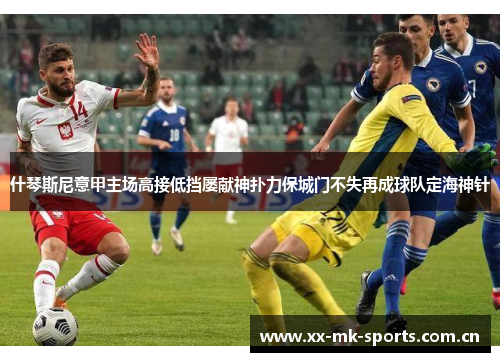 什琴斯尼意甲主场高接低挡屡献神扑力保城门不失再成球队定海神针